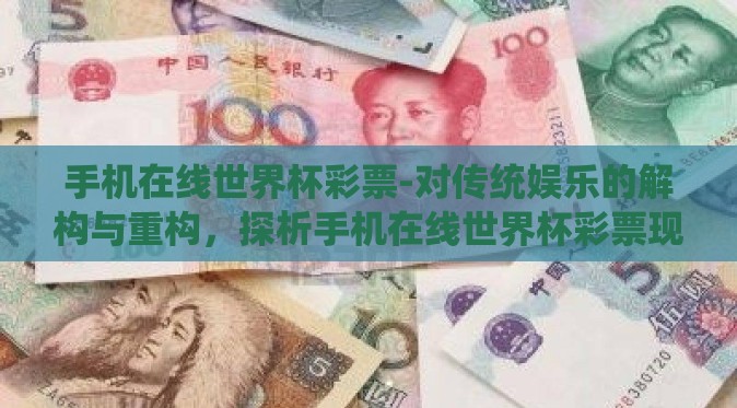 手机在线世界杯彩票-对传统娱乐的解构与重构，探析手机在线世界杯彩票现象