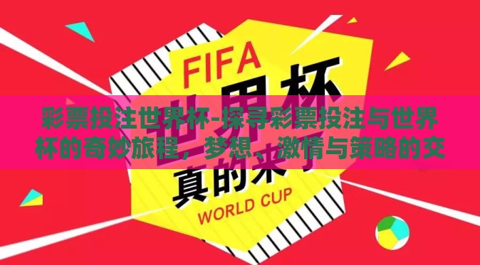 彩票投注世界杯-探寻彩票投注与世界杯的奇妙旅程,梦想、激情与策略的交汇 彩票投注世界杯-探寻彩票投注与世界杯的奇妙旅程,梦想、激情与策略的交汇