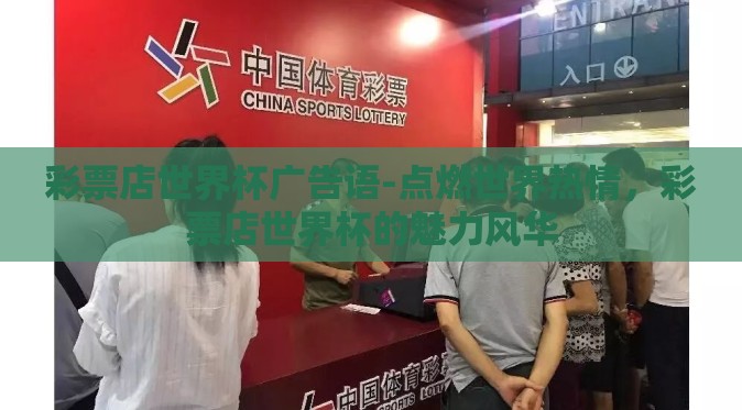 彩票店世界杯广告语-点燃世界热情,彩票店世界杯的魅力风华 彩票店世界杯广告语-点燃世界热情,彩票店世界杯的魅力风华