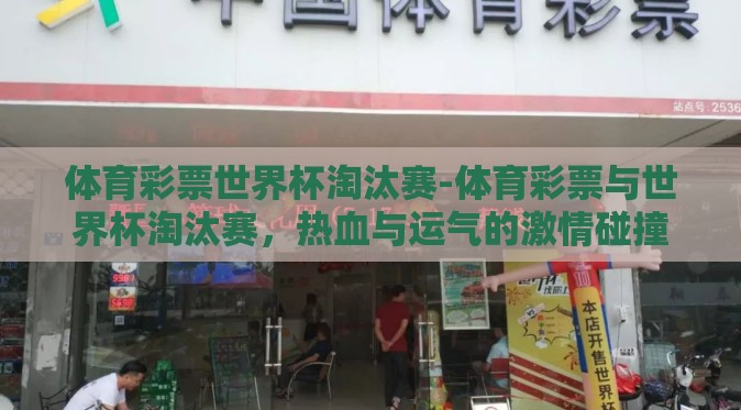 体育彩票世界杯淘汰赛-体育彩票与世界杯淘汰赛,热血与运气的激情碰撞 体育彩票世界杯淘汰赛-体育彩票与世界杯淘汰赛,热血与运气的激情碰撞