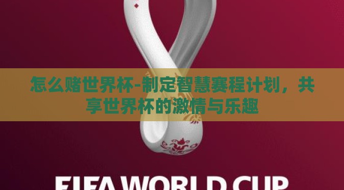 怎么赌世界杯-制定智慧赛程计划，共享世界杯的激情与乐趣