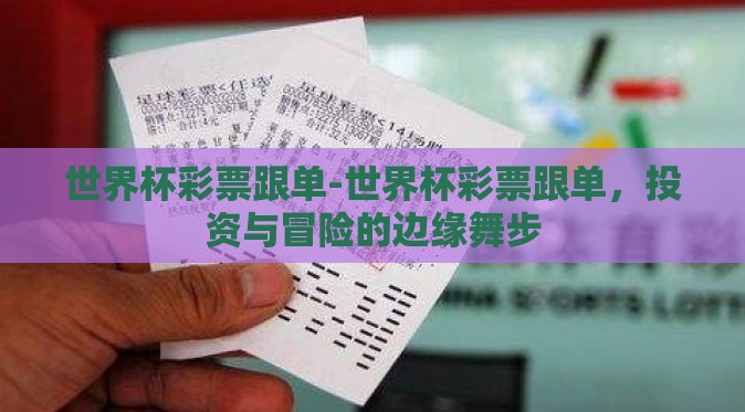 世界杯彩票跟单-世界杯彩票跟单,投资与冒险的边缘舞步 世界杯彩票跟单-世界杯彩票跟单,投资与冒险的边缘舞步