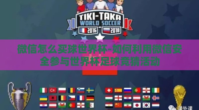 微信怎么买球世界杯-如何利用微信安全参与世界杯足球竞猜活动