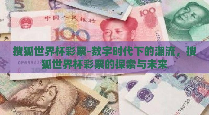 搜狐世界杯彩票-数字时代下的潮流，搜狐世界杯彩票的探索与未来