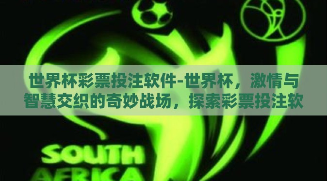 世界杯彩票投注软件-世界杯，激情与智慧交织的奇妙战场，探索彩票投注软件的应用与发展