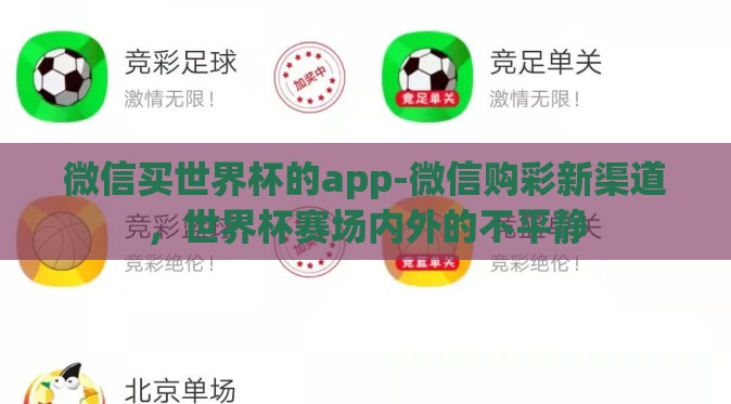 微信买世界杯的app-微信购彩新渠道，世界杯赛场内外的不平静