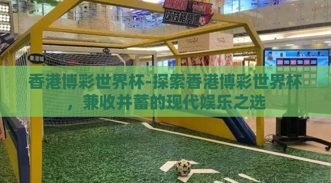 香港博彩世界杯-探索香港博彩世界杯，兼收并蓄的现代娱乐之选