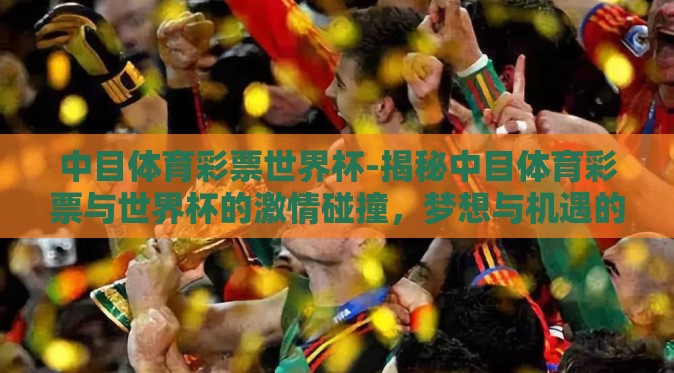中目体育彩票世界杯-揭秘中目体育彩票与世界杯的激情碰撞，梦想与机遇的交织