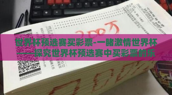 世界杯预选赛买彩票-一睹激情世界杯——探究世界杯预选赛中买彩票的乐趣与风险