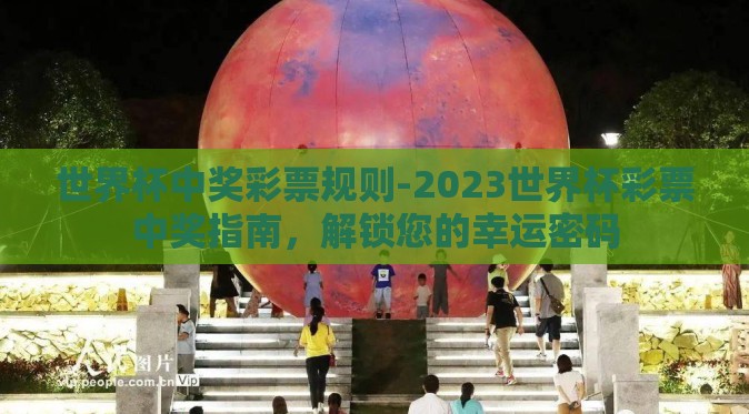 世界杯中奖彩票规则-2023世界杯彩票中奖指南，解锁您的幸运密码