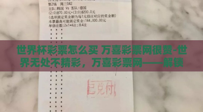 世界杯彩票怎么买 万喜彩票网很赞-世界无处不精彩，万喜彩票网——解锁世界杯狂热新方式