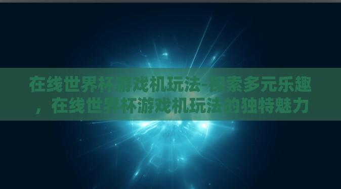 在线世界杯游戏机玩法-探索多元乐趣，在线世界杯游戏机玩法的独特魅力
