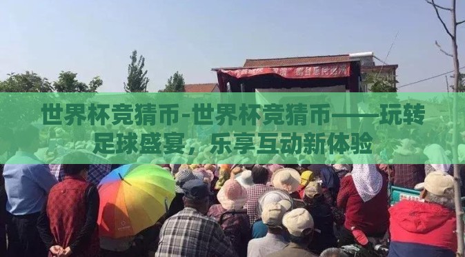 世界杯竞猜币-世界杯竞猜币——玩转足球盛宴，乐享互动新体验