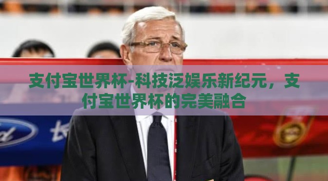 支付宝世界杯-科技泛娱乐新纪元，支付宝世界杯的完美融合