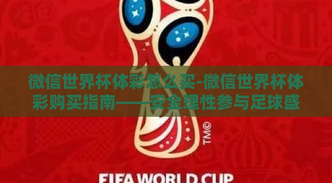 微信世界杯体彩怎么买-微信世界杯体彩购买指南——安全理性参与足球盛宴