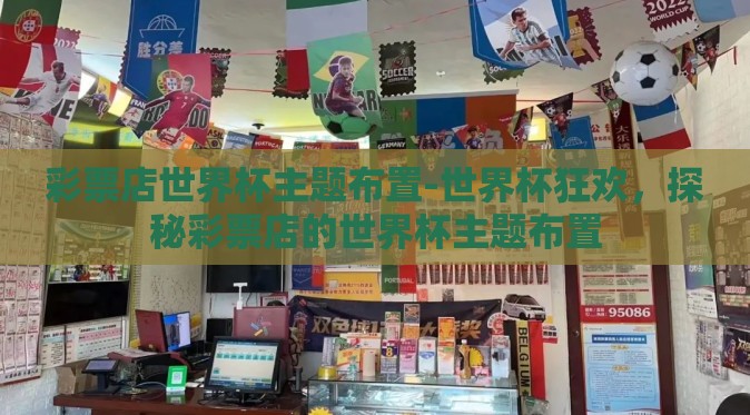 彩票店世界杯主题布置-世界杯狂欢，探秘彩票店的世界杯主题布置
