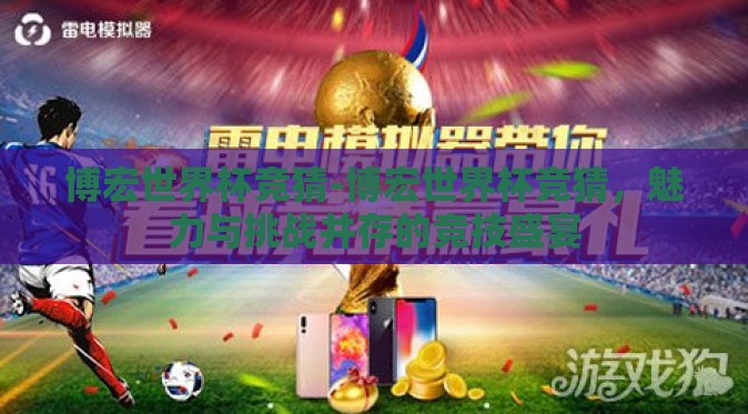 博宏世界杯竞猜-博宏世界杯竞猜，魅力与挑战并存的竞技盛宴