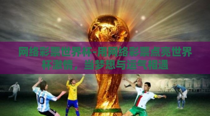 网络彩票世界杯-用网络彩票点亮世界杯激情，当梦想与运气相遇