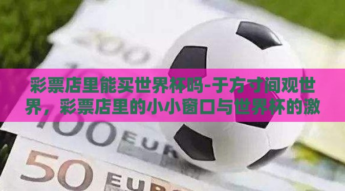 彩票店里能买世界杯吗-于方寸间观世界，彩票店里的小小窗口与世界杯的激情碰撞