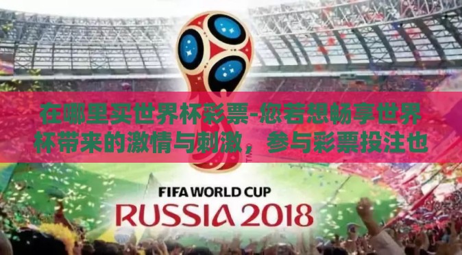 在哪里买世界杯彩票-您若想畅享世界杯带来的激情与刺激，参与彩票投注也不失为一种独特的体验。在充分考虑了安全性、合法性和便捷性的前提下，以下是一些可靠的建议，帮助您规划如何正确购买世界杯彩票