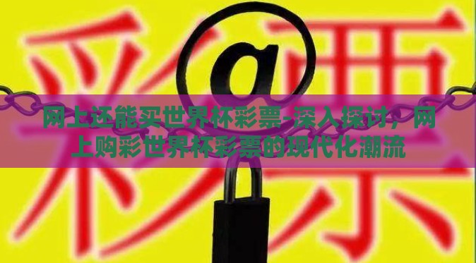 网上还能买世界杯彩票-深入探讨，网上购彩世界杯彩票的现代化潮流