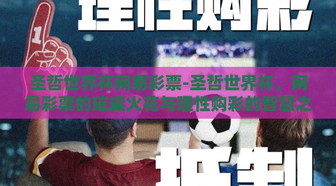 圣哲世界杯网易彩票-圣哲世界杯，网易彩票的璀璨火花与理性购彩的智慧之旅