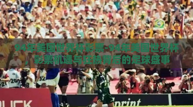 94年美国世界杯彩票-94年美国世界杯，彩票机遇与狂热背后的足球盛事