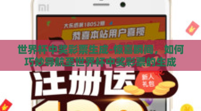 世界杯中奖彩票生成-惊喜瞬间，如何巧妙导航至世界杯中奖彩票的生成