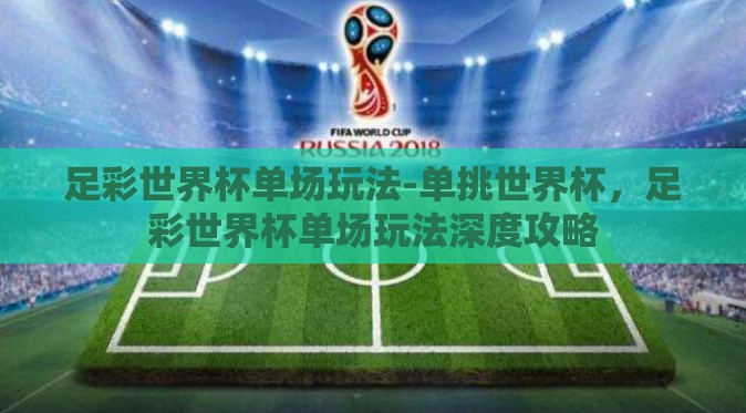 足彩世界杯单场玩法-单挑世界杯,足彩世界杯单场玩法深度攻略 足彩世界杯单场玩法-单挑世界杯,足彩世界杯单场玩法深度攻略