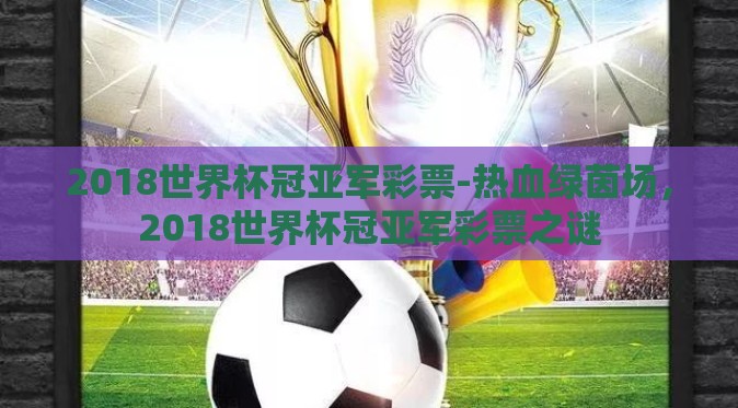 2018世界杯冠亚军彩票-热血绿茵场，2018世界杯冠亚军彩票之谜