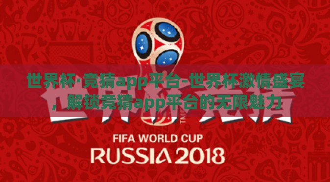 世界杯·竞猜app平台-世界杯激情盛宴,解锁竞猜app平台的无限魅力 世界杯·竞猜app平台-世界杯激情盛宴,解锁竞猜app平台的无限魅力