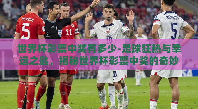 世界杯彩票中奖有多少-足球狂热与幸运之匙,揭秘世界杯彩票中奖的奇妙之旅 世界杯彩票中奖有多少-足球狂热与幸运之匙,揭秘世界杯彩票中奖的奇妙之旅