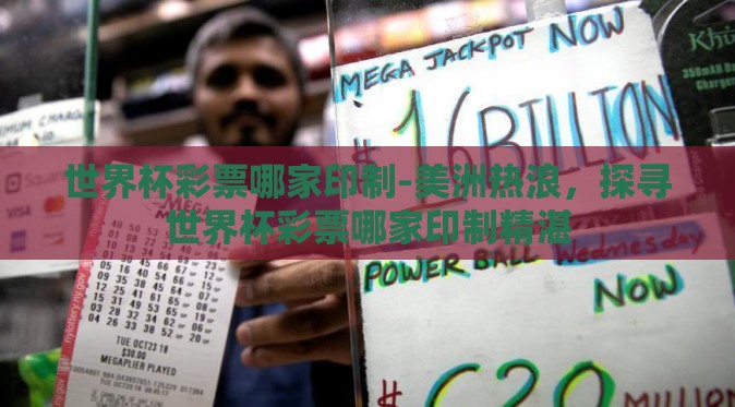 世界杯彩票哪家印制-美洲热浪,探寻世界杯彩票哪家印制精湛 世界杯彩票哪家印制-美洲热浪,探寻世界杯彩票哪家印制精湛