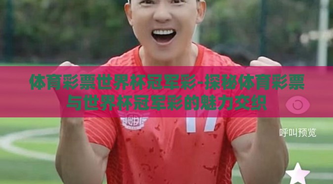 体育彩票世界杯冠军彩-探秘体育彩票与世界杯冠军彩的魅力交织 体育彩票世界杯冠军彩-探秘体育彩票与世界杯冠军彩的魅力交织