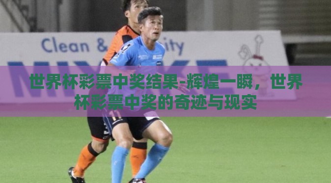世界杯彩票中奖结果-辉煌一瞬,世界杯彩票中奖的奇迹与现实 世界杯彩票中奖结果-辉煌一瞬,世界杯彩票中奖的奇迹与现实