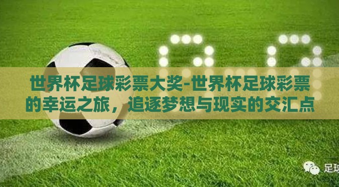 世界杯足球彩票大奖-世界杯足球彩票的幸运之旅，追逐梦想与现实的交汇点