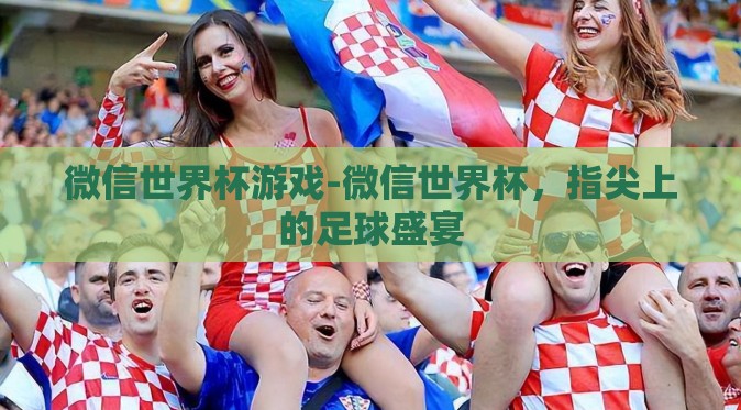 微信世界杯游戏-微信世界杯,指尖上的足球盛宴 微信世界杯游戏-微信世界杯,指尖上的足球盛宴
