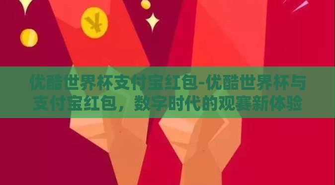 优酷世界杯支付宝红包-优酷世界杯与支付宝红包,数字时代的观赛新体验 优酷世界杯支付宝红包-优酷世界杯与支付宝红包,数字时代的观赛新体验