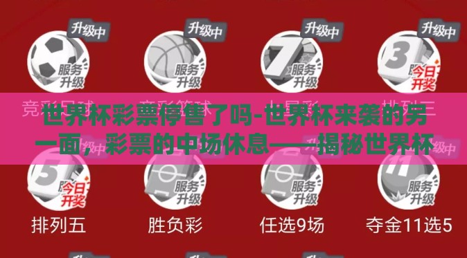 世界杯彩票停售了吗-世界杯来袭的另一面,彩票的中场休息——揭秘世界杯彩票停售背后的原因与影响 世界杯彩票停售了吗-世界杯来袭的另一面,彩票的中场休息——揭秘世界杯彩票停售背后的原因与影响
